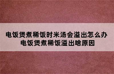 电饭煲煮稀饭时米汤会溢出怎么办 电饭煲煮稀饭溢出啥原因